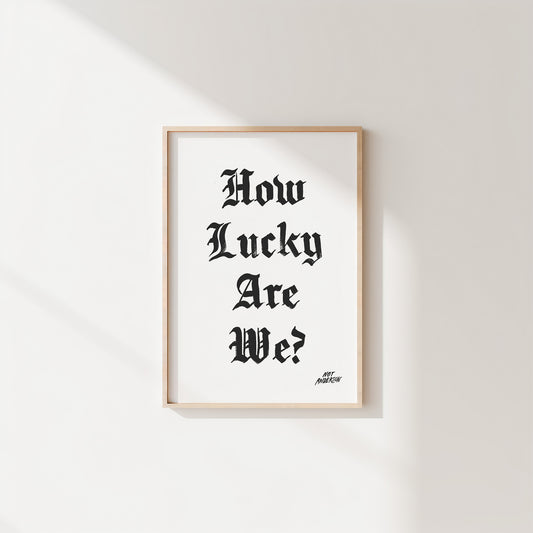 How Lucky Are We Print